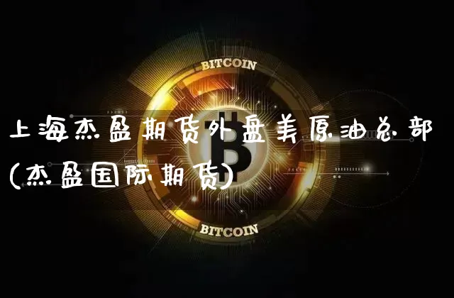 上海杰盈期货外盘美原油总部(杰盈国际期货)_https://m.zghnxxa.com_股指期货_第1张