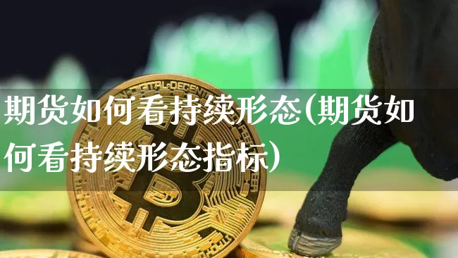 期货如何看持续形态(期货如何看持续形态指标)_期货资讯_第1张_诸葛期货直播室 期货如何看持续形态(期货如何看持续形态指标)_https://m.zghnxxa.com_期货资讯_第1张