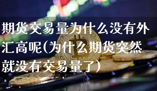 期货交易量为什么没有外汇高呢(为什么期货突然就没有交易量了)_https://m.zghnxxa.com_纳指期货_第1张