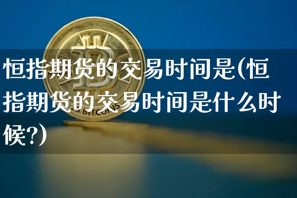 恒指期货的交易时间是(恒指期货的交易时间是什么时候?)_https://m.zghnxxa.com_纳指期货_第1张