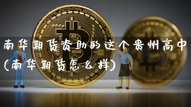 南华期货资助的这个贵州高中(南华期货怎么样)_https://m.zghnxxa.com_期货资讯_第1张