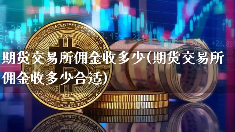 期货交易所佣金收多少(期货交易所佣金收多少合适)_恒指期货_第1张_诸葛期货直播室 期货交易所佣金收多少(期货交易所佣金收多少合适)_https://m.zghnxxa.com_恒指期货_第1张