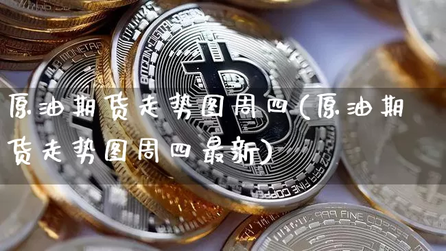 原油期货走势图周四(原油期货走势图周四最新)_https://m.zghnxxa.com_股指期货_第1张