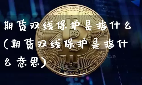期货双线保护是指什么(期货双线保护是指什么意思)_https://m.zghnxxa.com_期货资讯_第1张