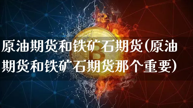 原油期货和铁矿石期货(原油期货和铁矿石期货那个重要)_https://m.zghnxxa.com_股指期货_第1张