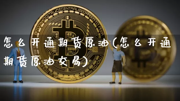 怎么开通期货原油(怎么开通期货原油交易)_https://m.zghnxxa.com_纳指期货_第1张
