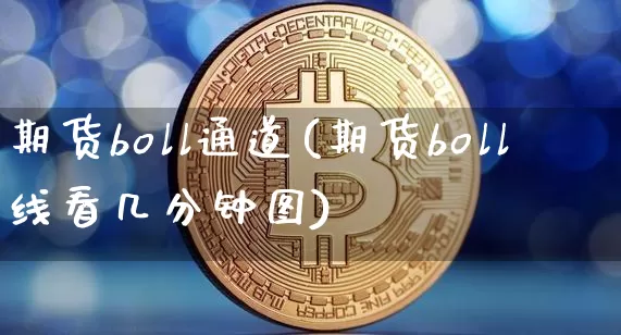 期货boll通道(期货boll线看几分钟图)_https://m.zghnxxa.com_天然气期货_第1张