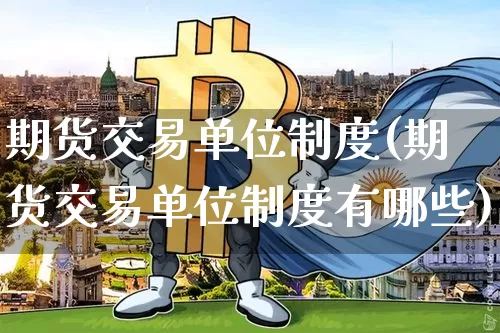 期货交易单位制度(期货交易单位制度有哪些)_https://m.zghnxxa.com_纳指期货_第1张