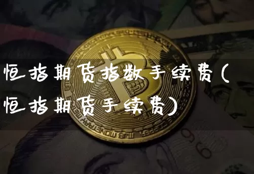 恒指期货指数手续费(恒指期货手续费)_恒指期货_第1张_诸葛期货直播室 恒指期货指数手续费(恒指期货手续费)_https://m.zghnxxa.com_恒指期货_第1张
