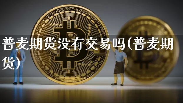 普麦期货没有交易吗(普麦期货)_https://m.zghnxxa.com_纳指期货_第1张