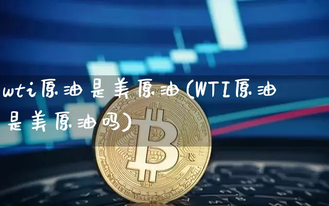 wti原油是美原油(WTI原油是美原油吗)_https://m.zghnxxa.com_期货资讯_第1张