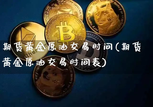 期货黄金原油交易时间(期货黄金原油交易时间表)_https://m.zghnxxa.com_期货资讯_第1张