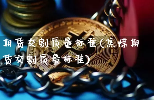 期货交割质量标准(焦煤期货交割质量标准)_https://m.zghnxxa.com_纳指期货_第1张