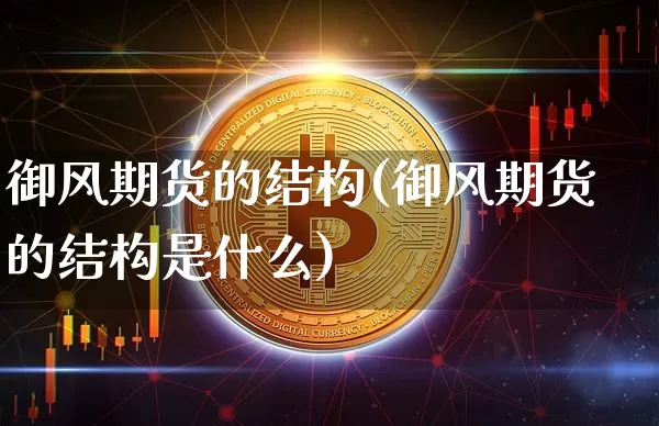 御风期货的结构(御风期货的结构是什么)_https://m.zghnxxa.com_期货资讯_第1张