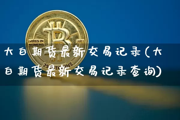 大白期货最新交易记录(大白期货最新交易记录查询)_纳指期货_第1张_诸葛期货直播室 大白期货最新交易记录(大白期货最新交易记录查询)_https://m.zghnxxa.com_纳指期货_第1张