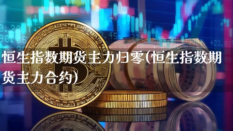 恒生指数期货主力归零(恒生指数期货主力合约)_https://m.zghnxxa.com_天然气期货_第1张