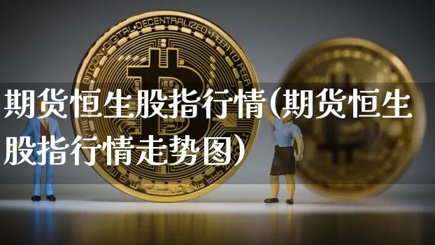 期货恒生股指行情(期货恒生股指行情走势图)_https://m.zghnxxa.com_天然气期货_第1张