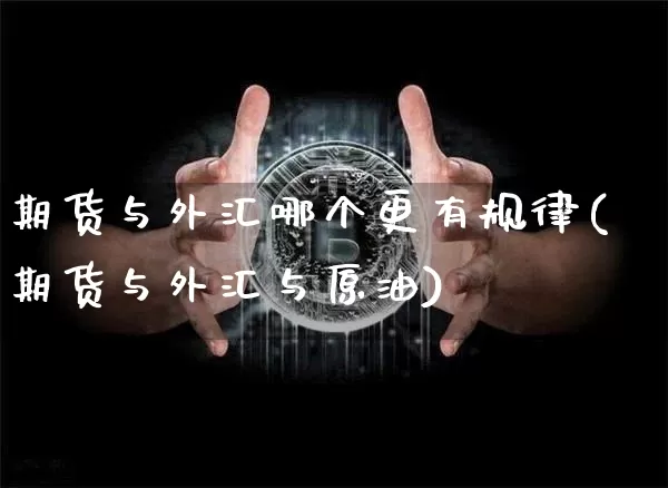 期货与外汇哪个更有规律(期货与外汇与原油)_https://m.zghnxxa.com_原油直播_第1张