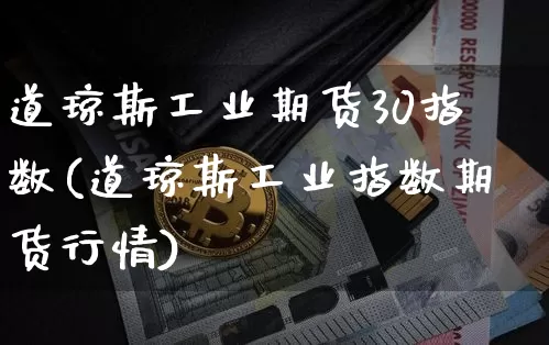 道琼斯工业期货30指数(道琼斯工业指数期货行情)_期货资讯_第1张_诸葛期货直播室 道琼斯工业期货30指数(道琼斯工业指数期货行情)_https://m.zghnxxa.com_期货资讯_第1张