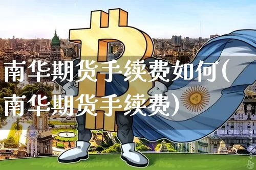 南华期货手续费如何(南华期货手续费)_https://m.zghnxxa.com_恒指期货_第1张