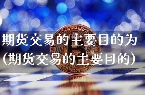 期货交易的主要目的为(期货交易的主要目的)_https://m.zghnxxa.com_恒指期货_第1张