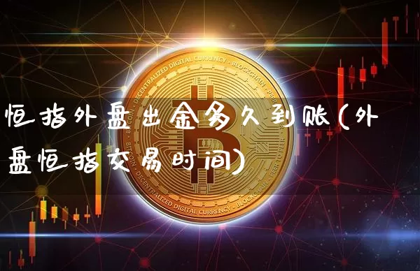 恒指外盘出金多久到账(外盘恒指交易时间)_https://m.zghnxxa.com_期货资讯_第1张
