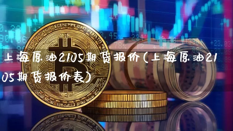 上海原油2105期货报价(上海原油2105期货报价表)_https://m.zghnxxa.com_黄金直播_第1张