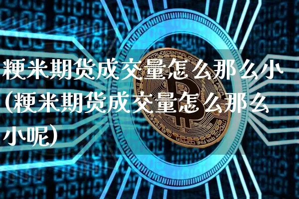 粳米期货成交量怎么那么小(粳米期货成交量怎么那么小呢)_https://m.zghnxxa.com_黄金直播_第1张
