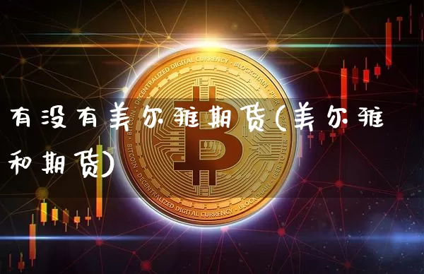 有没有美尔雅期货(美尔雅和期货)_https://m.zghnxxa.com_股指期货_第1张