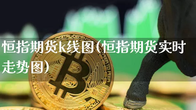 恒指期货k线图(恒指期货实时走势图)_https://m.zghnxxa.com_原油直播_第1张