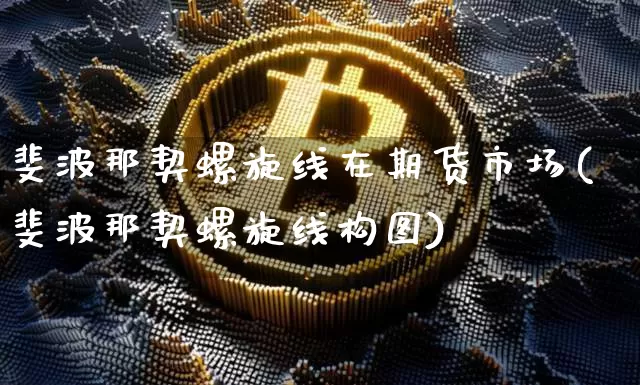 斐波那契螺旋线在期货市场(斐波那契螺旋线构图)_https://m.zghnxxa.com_期货资讯_第1张