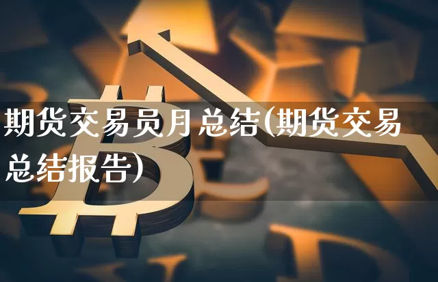 期货交易员月总结(期货交易总结报告)_https://m.zghnxxa.com_黄金直播_第1张