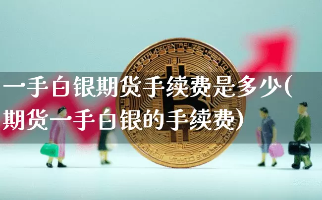 一手白银期货手续费是多少(期货一手白银的手续费)_天然气期货_第1张_诸葛期货直播室 一手白银期货手续费是多少(期货一手白银的手续费)_https://m.zghnxxa.com_天然气期货_第1张