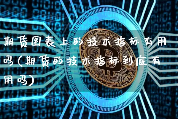 期货图表上的技术指标有用吗(期货的技术指标到底有用吗)_https://m.zghnxxa.com_股指期货_第1张