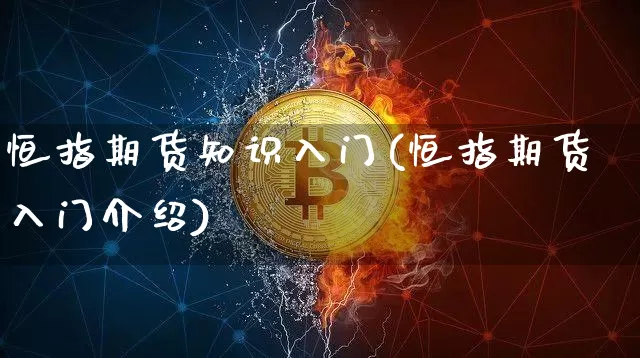 恒指期货知识入门(恒指期货入门介绍)_恒指期货_第1张_诸葛期货直播室 恒指期货知识入门(恒指期货入门介绍)_https://m.zghnxxa.com_恒指期货_第1张