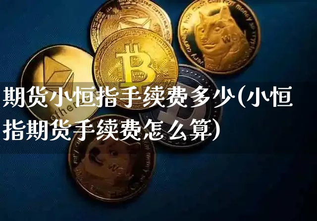 期货小恒指手续费多少(小恒指期货手续费怎么算)_https://m.zghnxxa.com_黄金直播_第1张