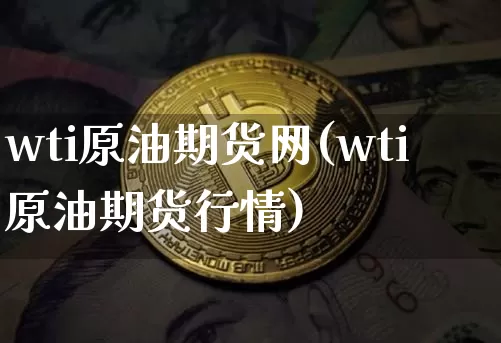 wti原油期货网(wti原油期货行情)_https://m.zghnxxa.com_股指期货_第1张