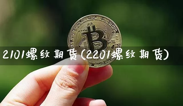 2101螺纹期货(2201螺纹期货)_https://m.zghnxxa.com_纳指期货_第1张