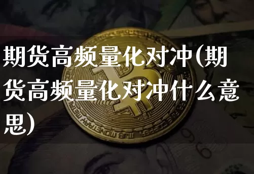 期货高频量化对冲(期货高频量化对冲什么意思)_https://m.zghnxxa.com_黄金直播_第1张