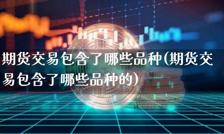 期货交易包含了哪些品种(期货交易包含了哪些品种的)_https://m.zghnxxa.com_恒指期货_第1张