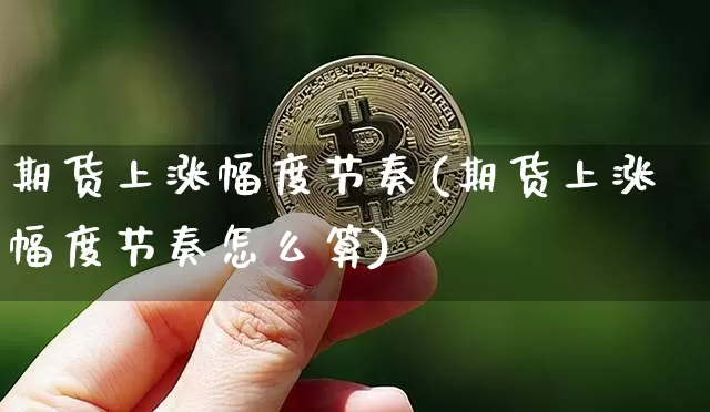 期货上涨幅度节奏(期货上涨幅度节奏怎么算)_https://m.zghnxxa.com_原油直播_第1张