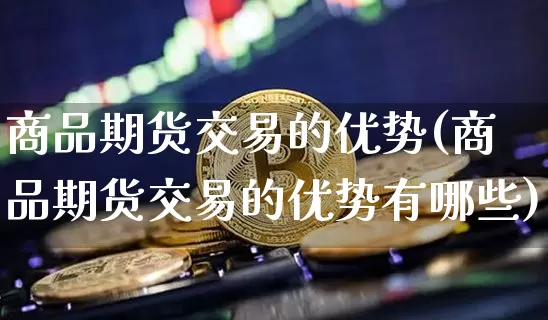 商品期货交易的优势(商品期货交易的优势有哪些)_https://m.zghnxxa.com_股指期货_第1张