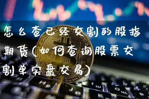 怎么查已经交割的股指期货(如何查询股票交割单实盘交易)_纳指期货_第1张_诸葛期货直播室 怎么查已经交割的股指期货(如何查询股票交割单实盘交易)_https://m.zghnxxa.com_纳指期货_第1张