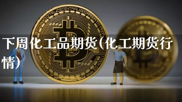 下周化工品期货(化工期货行情)_恒指期货_第1张_诸葛期货直播室 下周化工品期货(化工期货行情)_https://m.zghnxxa.com_恒指期货_第1张