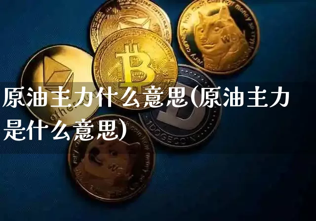 原油主力什么意思(原油主力是什么意思)_https://m.zghnxxa.com_原油直播_第1张