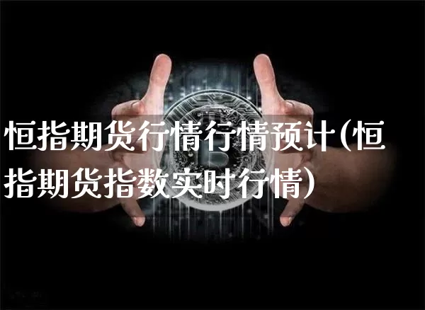 恒指期货行情行情预计(恒指期货指数实时行情)_https://m.zghnxxa.com_恒指期货_第1张
