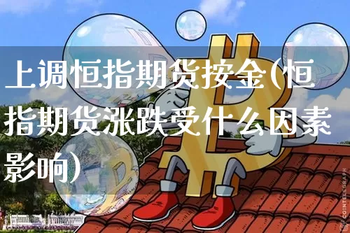 上调恒指期货按金(恒指期货涨跌受什么因素影响)_https://m.zghnxxa.com_黄金直播_第1张