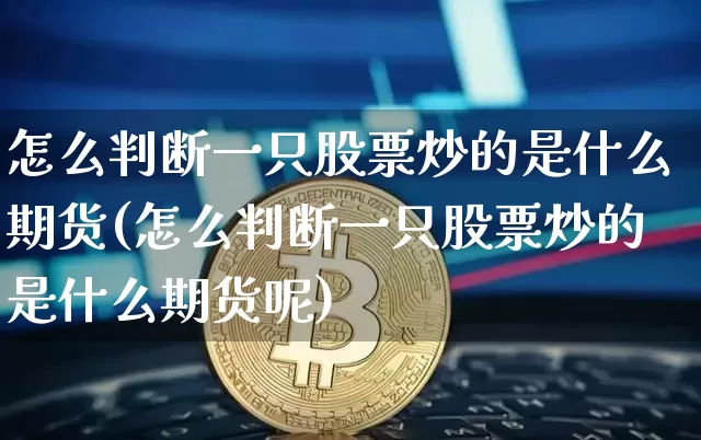 怎么判断一只股票炒的是什么期货(怎么判断一只股票炒的是什么期货呢)_https://m.zghnxxa.com_股指期货_第1张