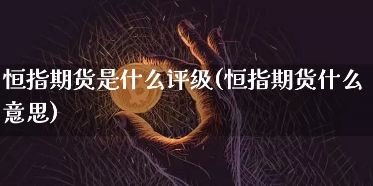 恒指期货是什么评级(恒指期货什么意思)_https://m.zghnxxa.com_股指期货_第1张