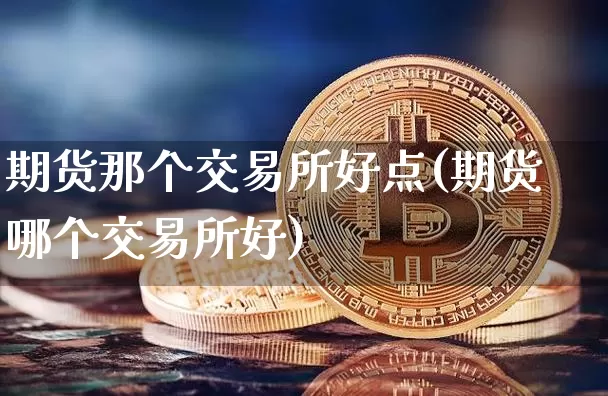 期货那个交易所好点(期货哪个交易所好)_天然气期货_第1张_诸葛期货直播室 期货那个交易所好点(期货哪个交易所好)_https://m.zghnxxa.com_天然气期货_第1张